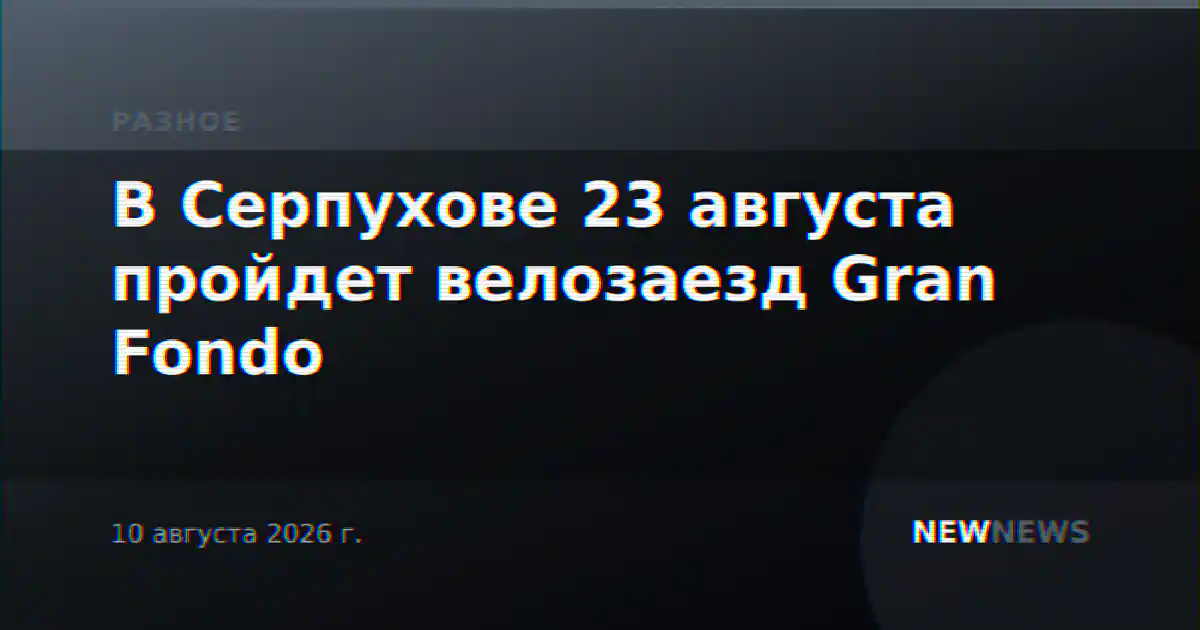 В Серпухове 23 августа пройдет велозаезд Gran Fondo