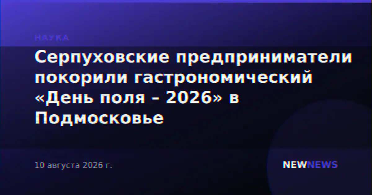 Серпуховские предприниматели покорили гастрономический «День поля – 2026» в Подмосковье