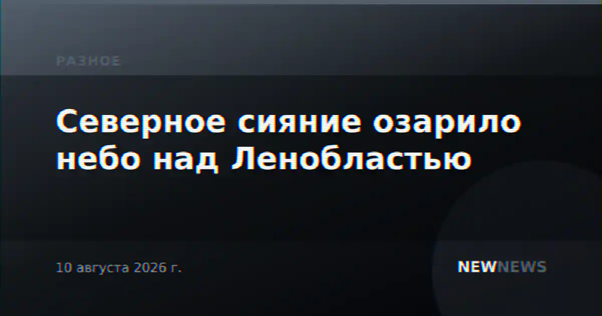 Северное сияние озарило небо над Ленобластью