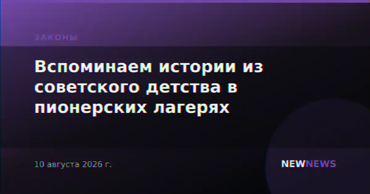 Вспоминаем истории из советского детства в пионерских лагерях