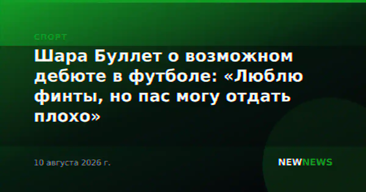 Шара Буллет о возможном дебюте в футболе: «Люблю финты, но пас могу отдать плохо»