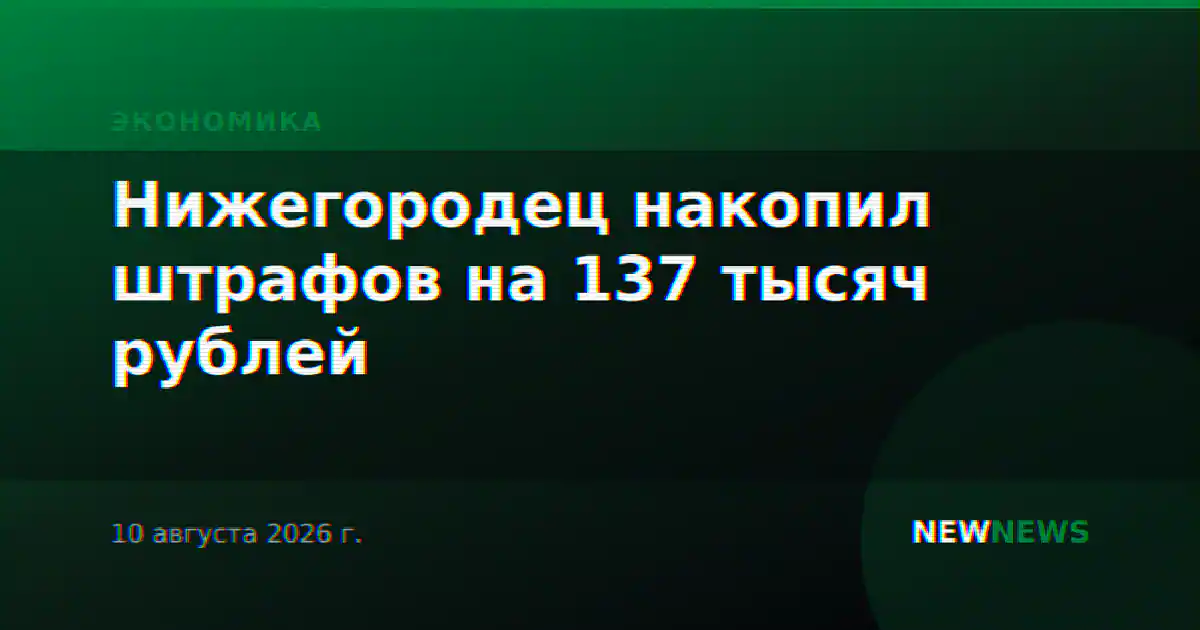 Нижегородец накопил штрафов на 137 тысяч рублей