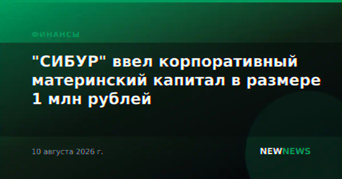 "СИБУР" ввел корпоративный материнский капитал в размере 1 млн рублей