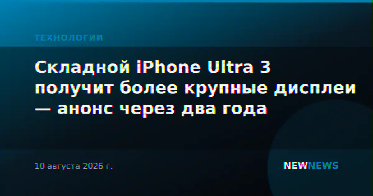 Складной iPhone Ultra 3 получит более крупные дисплеи — анонс через два года