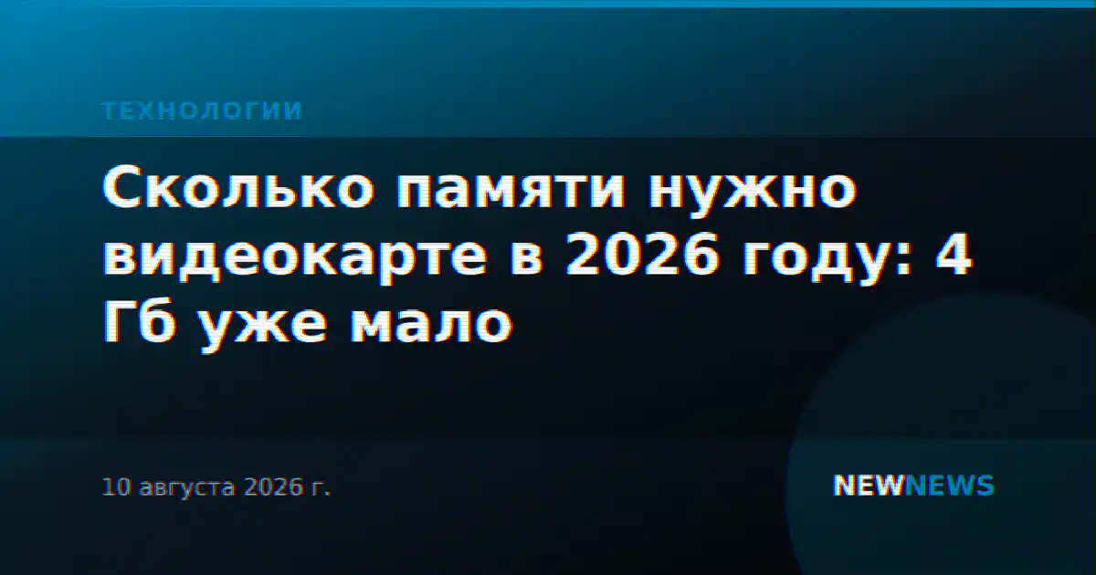 Сколько памяти нужно видеокарте в 2026 году: 4 Гб уже мало