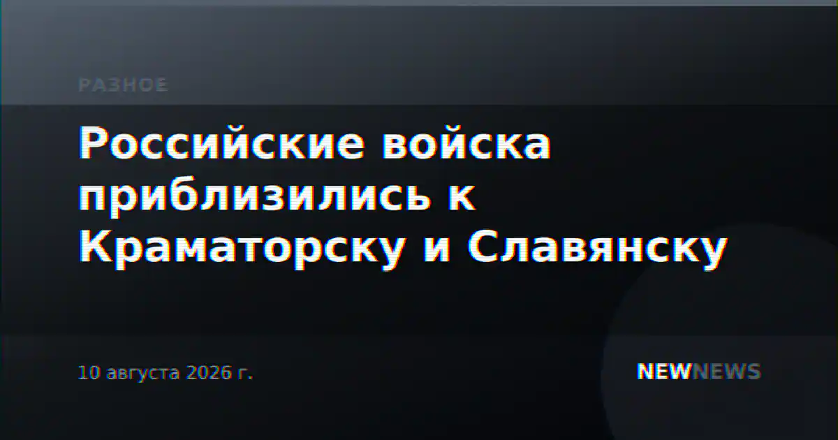 Российские войска приблизились к Краматорску и Славянску