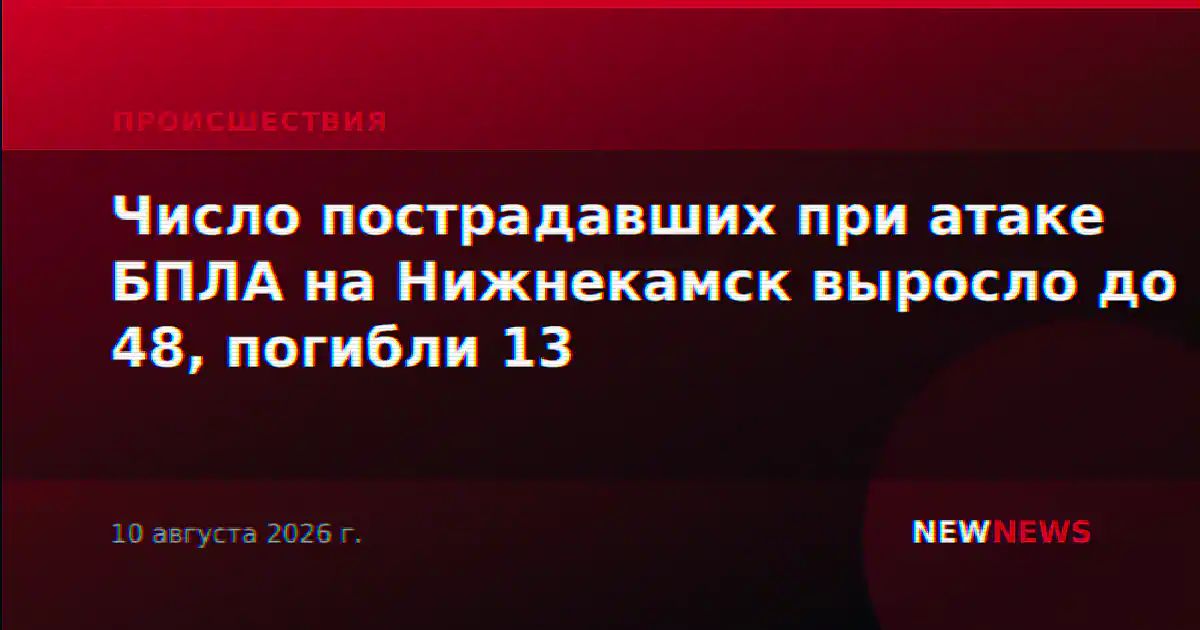 Число пострадавших при атаке БПЛА на Нижнекамск выросло до 48, погибли 13