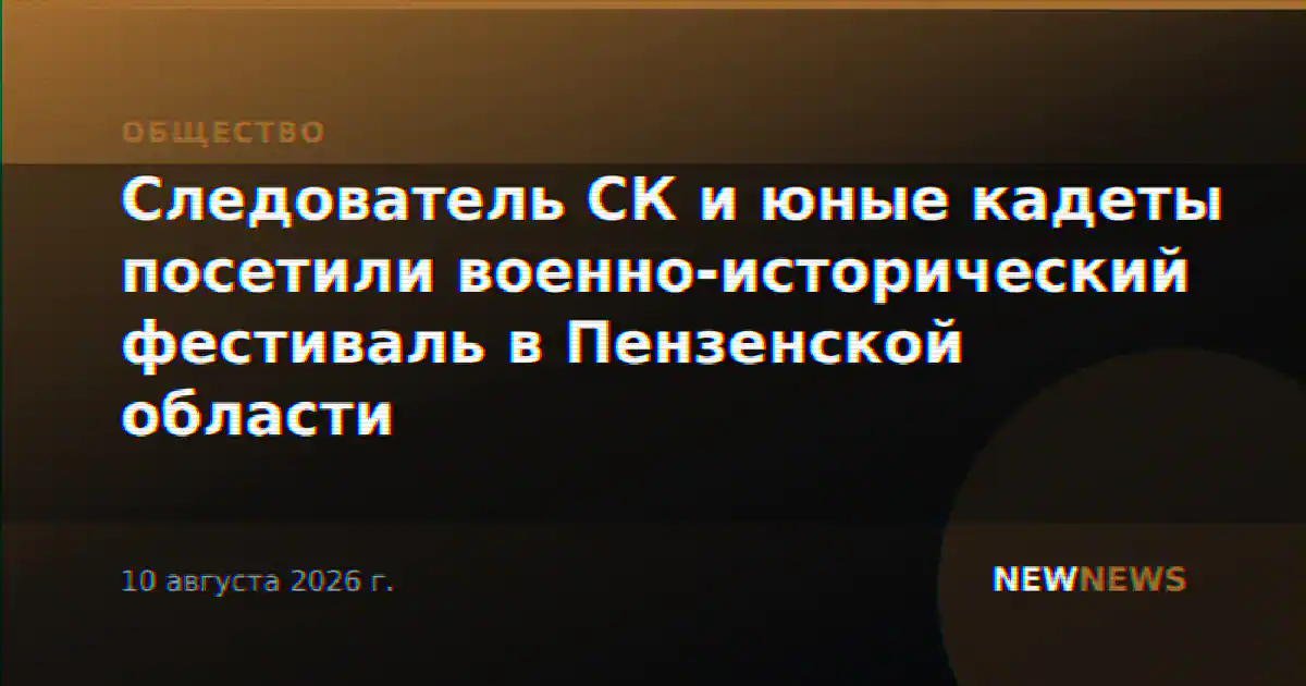Следователь СК и юные кадеты посетили военно-исторический фестиваль в Пензенской области