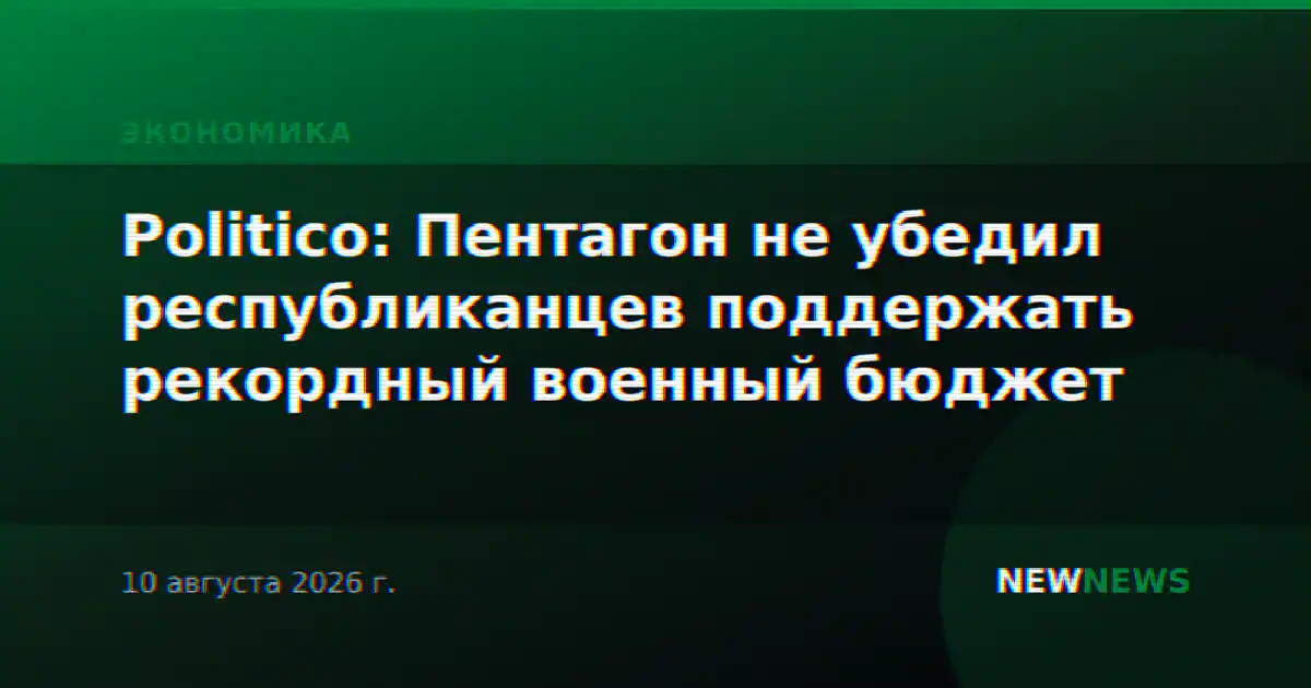 Politico: Пентагон не убедил республиканцев поддержать рекордный военный бюджет