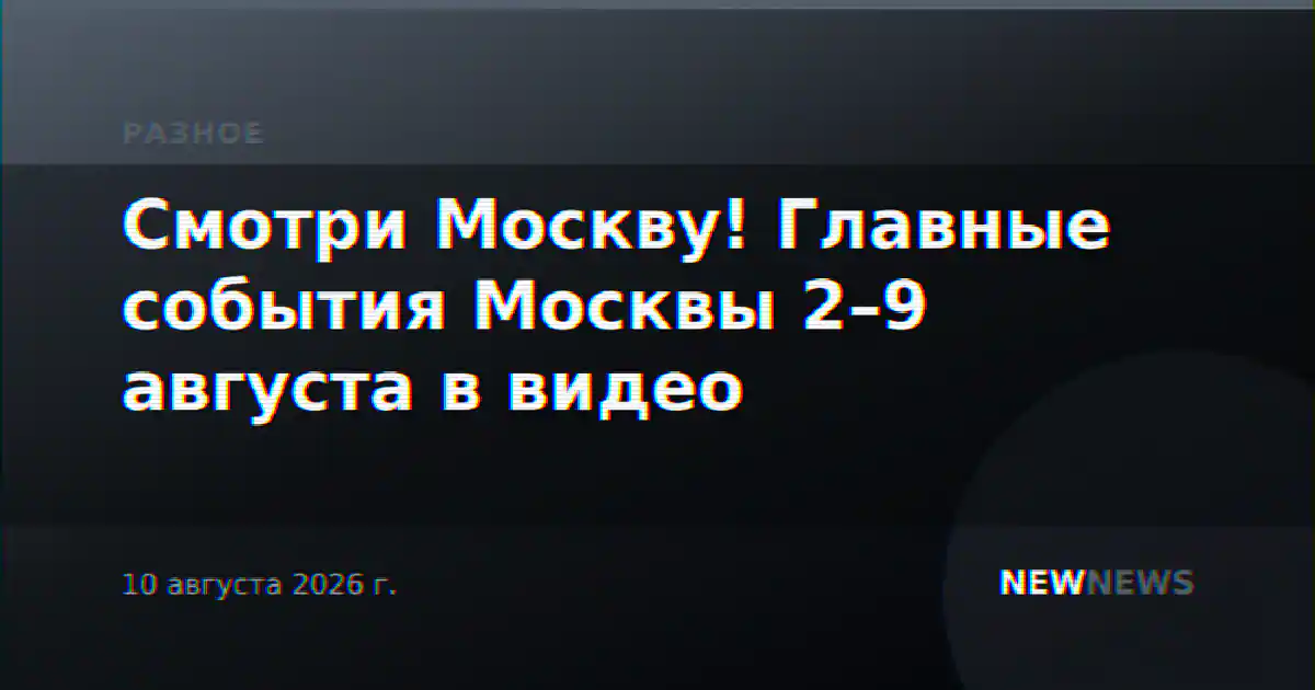 Смотри Москву! Главные события Москвы 2–9 августа в видео