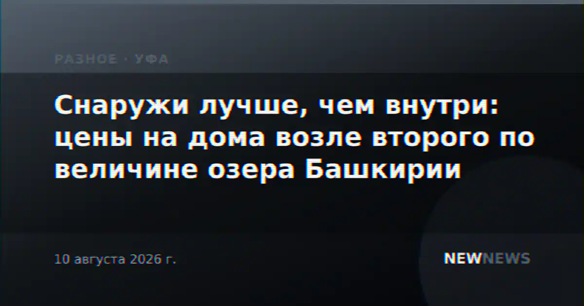 Снаружи лучше, чем внутри: цены на дома возле второго по величине озера Башкирии
