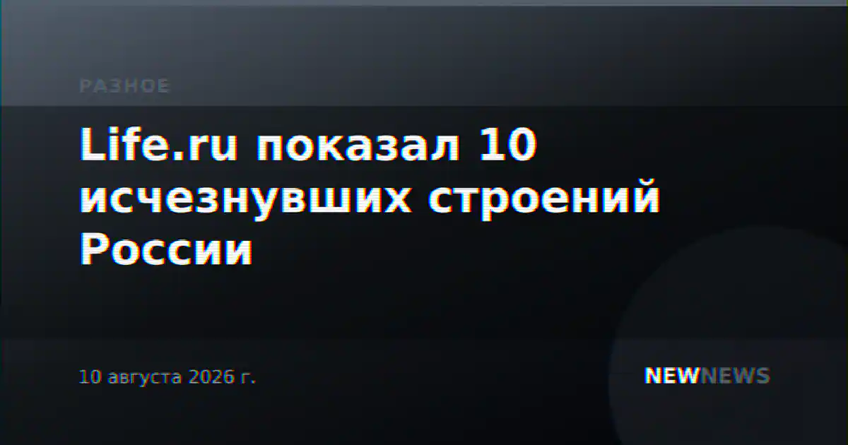 Life.ru показал 10 исчезнувших строений России