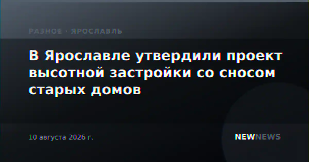 В Ярославле утвердили проект высотной застройки со сносом старых домов