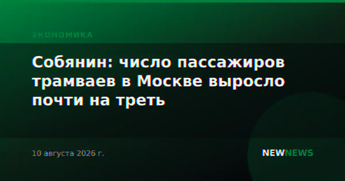 Собянин: число пассажиров трамваев в Москве выросло почти на треть