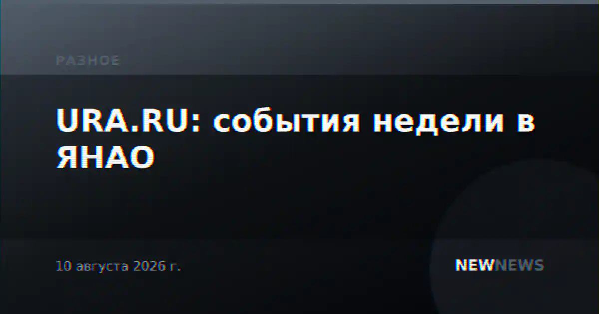 URA.RU: события недели в ЯНАО