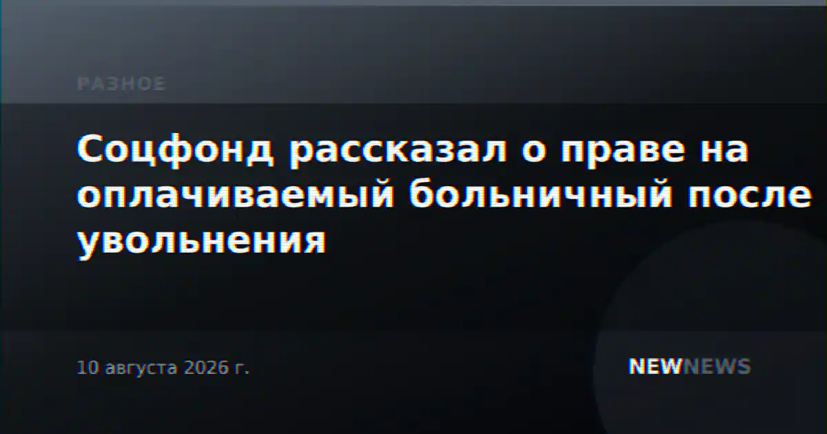 Соцфонд рассказал о праве на оплачиваемый больничный после увольнения