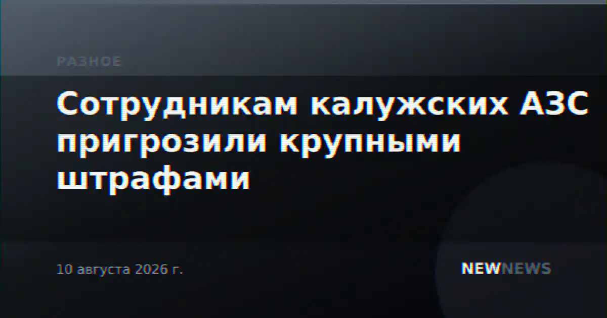 Сотрудникам калужских АЗС пригрозили крупными штрафами