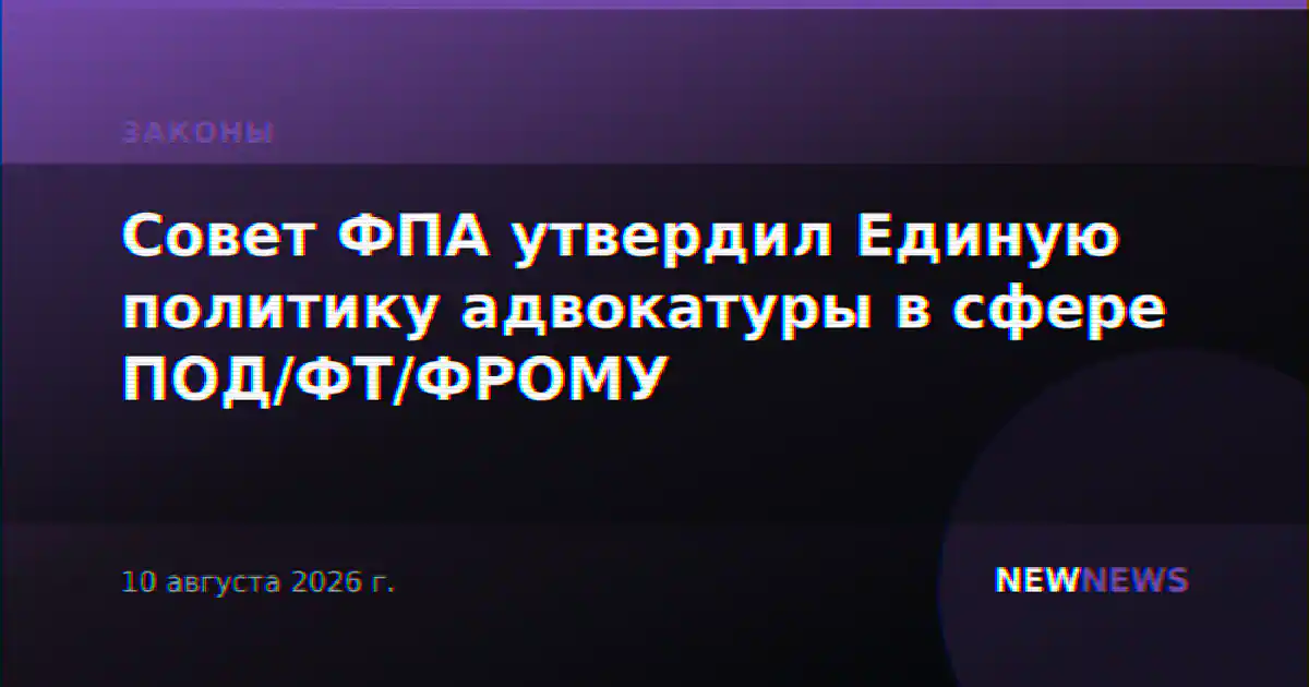 Совет ФПА утвердил Единую политику адвокатуры в сфере ПОД/ФТ/ФРОМУ