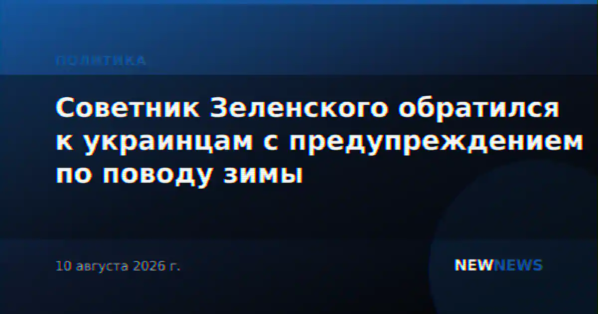 Советник Зеленского обратился к украинцам с предупреждением по поводу зимы