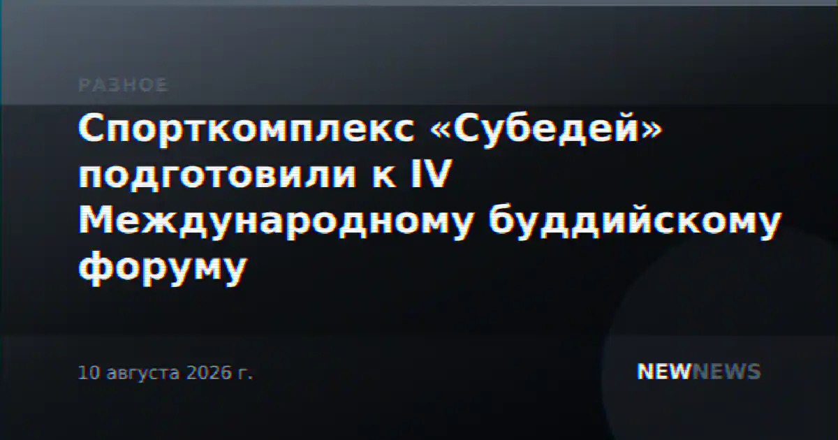 Спорткомплекс «Субедей» подготовили к IV Международному буддийскому форуму