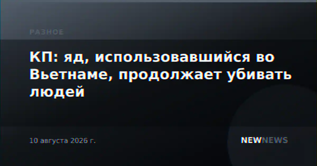 КП: яд, использовавшийся во Вьетнаме, продолжает убивать людей