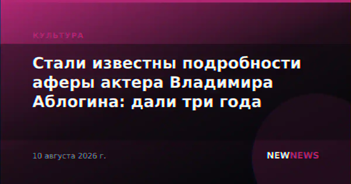 Стали известны подробности аферы актера Владимира Аблогина: дали три года