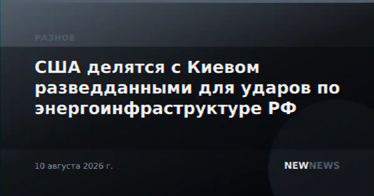 США делятся с Киевом разведданными для ударов по энергоинфраструктуре РФ