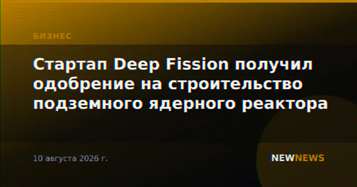 Стартап Deep Fission получил одобрение на строительство подземного ядерного реактора