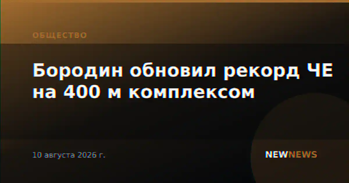 Бородин обновил рекорд ЧЕ на 400 м комплексом