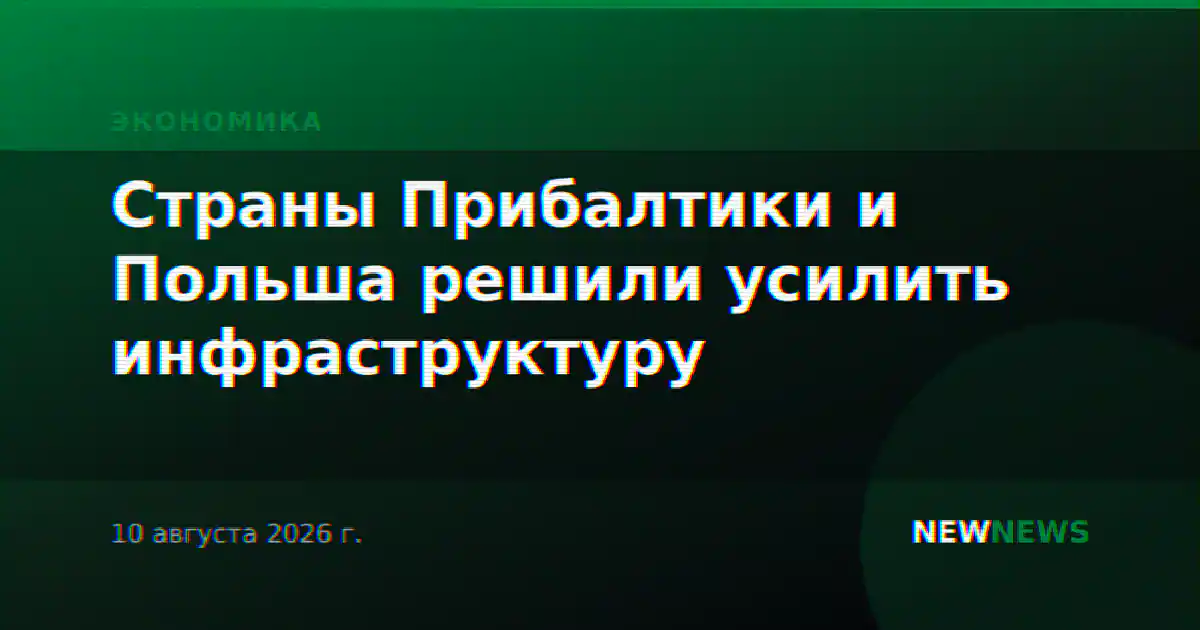 Страны Прибалтики и Польша решили усилить инфраструктуру