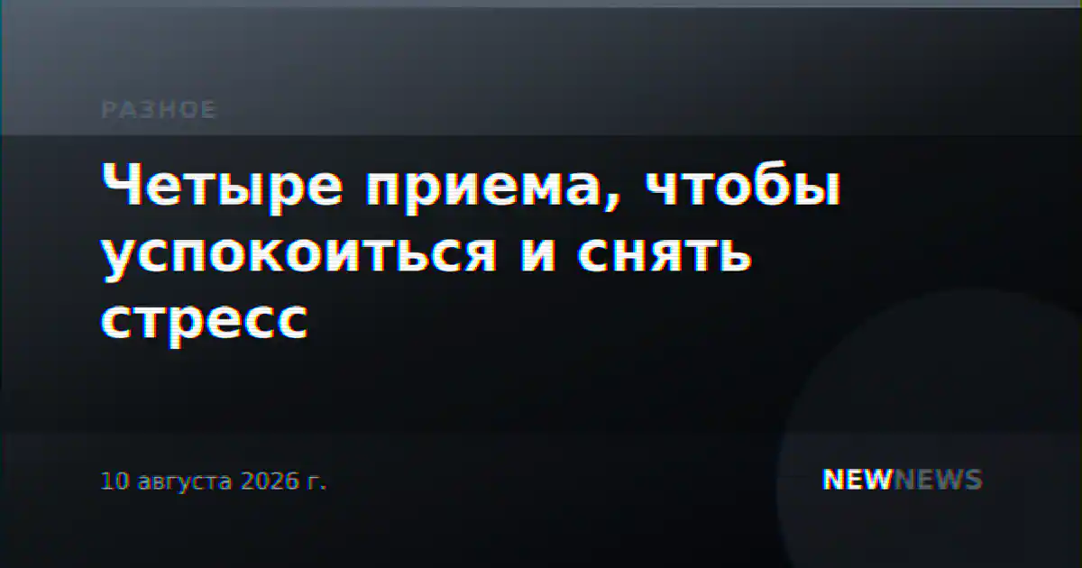 Четыре приема, чтобы успокоиться и снять стресс