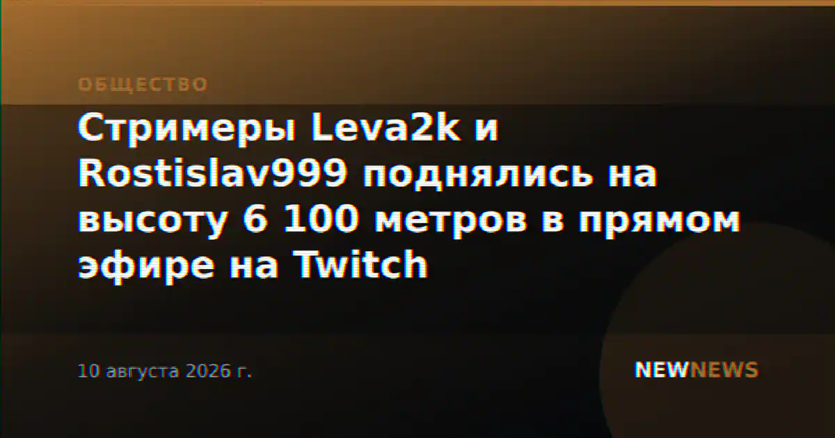 Стримеры Leva2k и Rostislav999 поднялись на высоту 6 100 метров в прямом эфире на Twitch