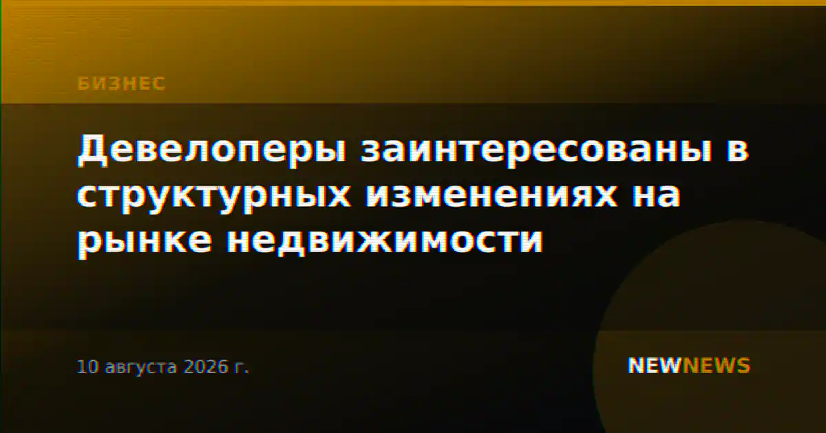 Девелоперы заинтересованы в структурных изменениях на рынке недвижимости
