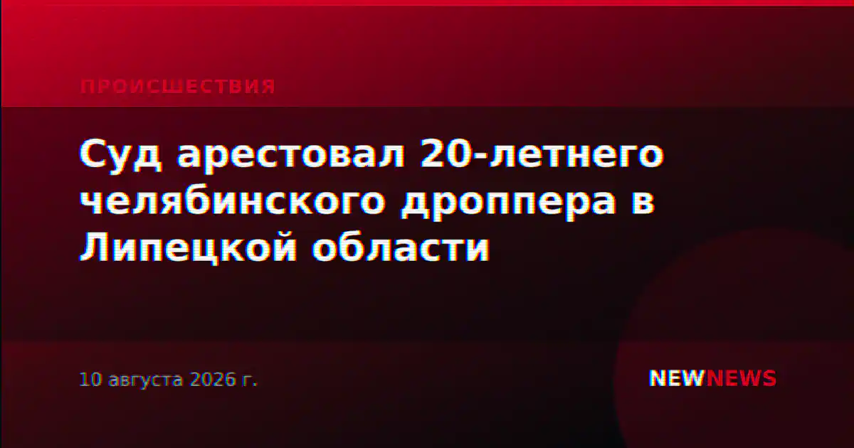 Суд арестовал 20-летнего челябинского дроппера в Липецкой области