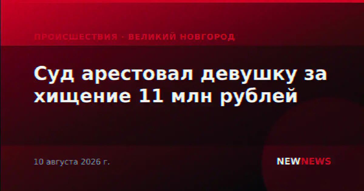 Суд арестовал девушку за хищение 11 млн рублей
