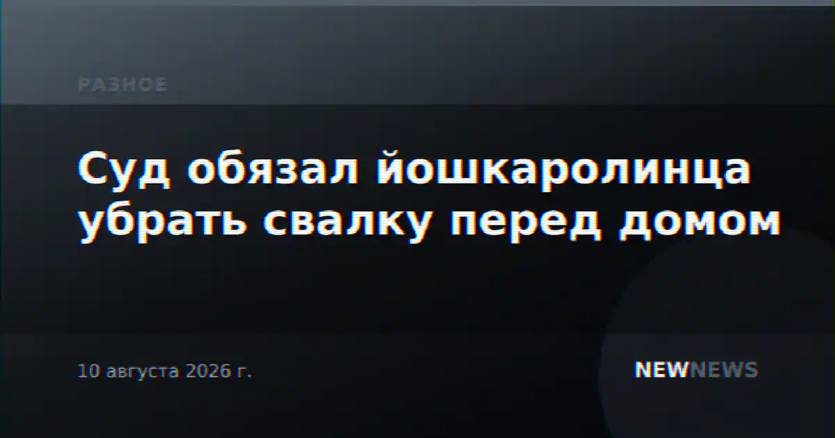 Суд обязал йошкаролинца убрать свалку перед домом