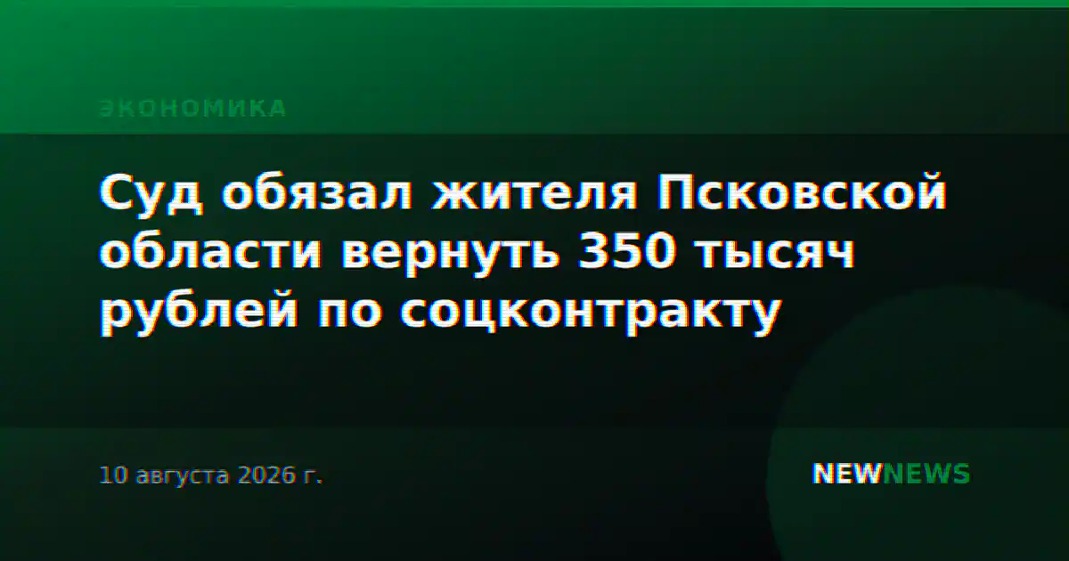 Суд обязал жителя Псковской области вернуть 350 тысяч рублей по соцконтракту