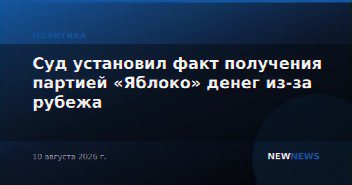 Суд установил факт получения партией «Яблоко» денег из-за рубежа
