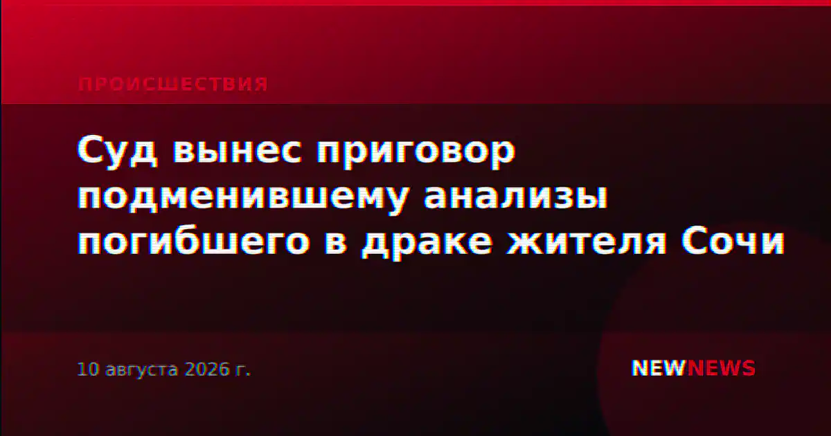 Суд вынес приговор подменившему анализы погибшего в драке жителя Сочи