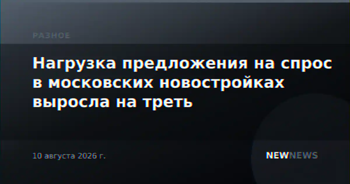 Нагрузка предложения на спрос в московских новостройках выросла на треть
