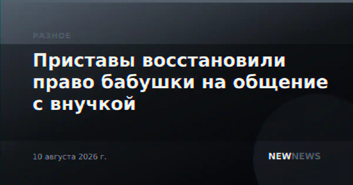 Приставы восстановили право бабушки на общение с внучкой