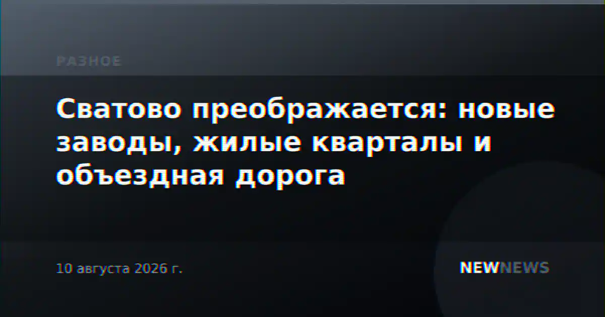 Сватово преображается: новые заводы, жилые кварталы и объездная дорога