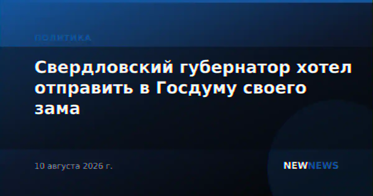 Свердловский губернатор хотел отправить в Госдуму своего зама