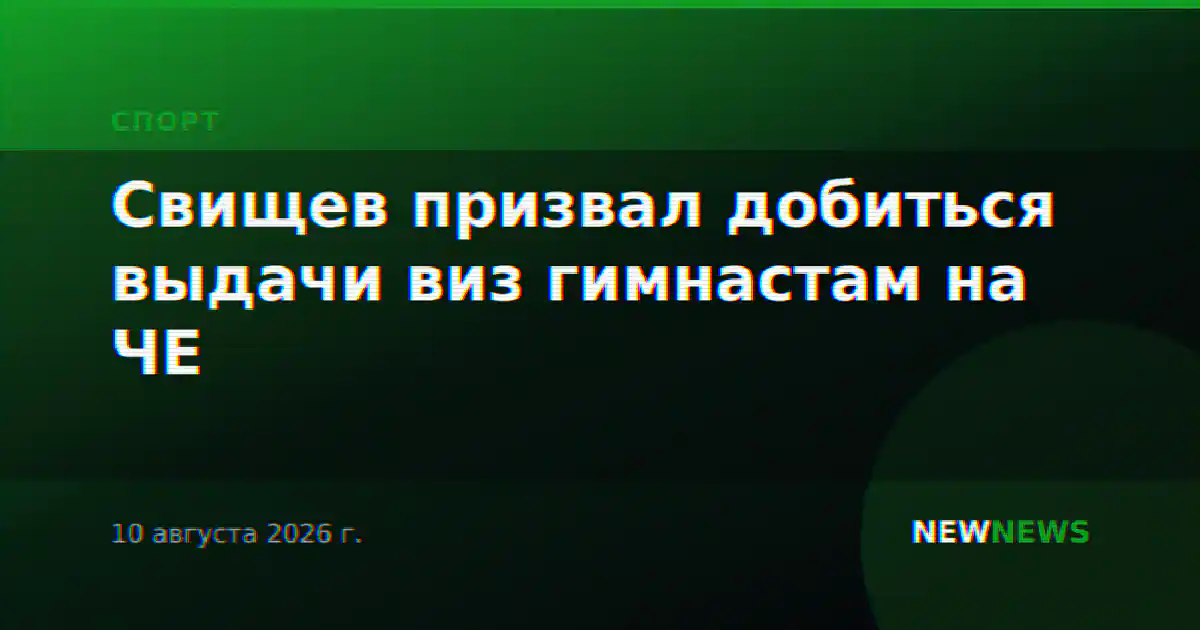 Свищев призвал добиться выдачи виз гимнастам на ЧЕ