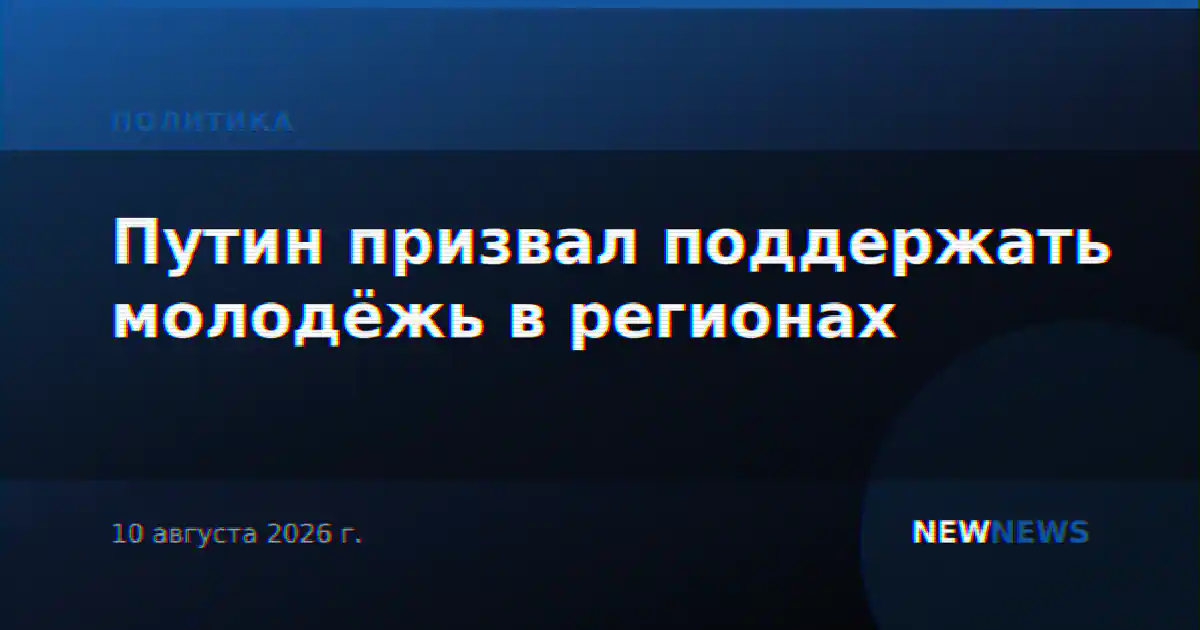 Путин призвал поддержать молодёжь в регионах