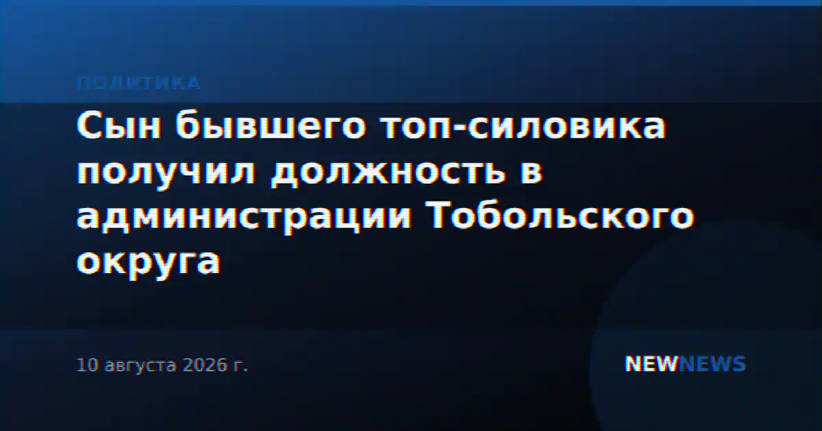 Сын бывшего топ-силовика получил должность в администрации Тобольского округа