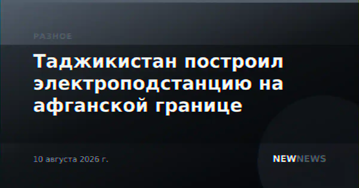 Таджикистан построил электроподстанцию на афганской границе