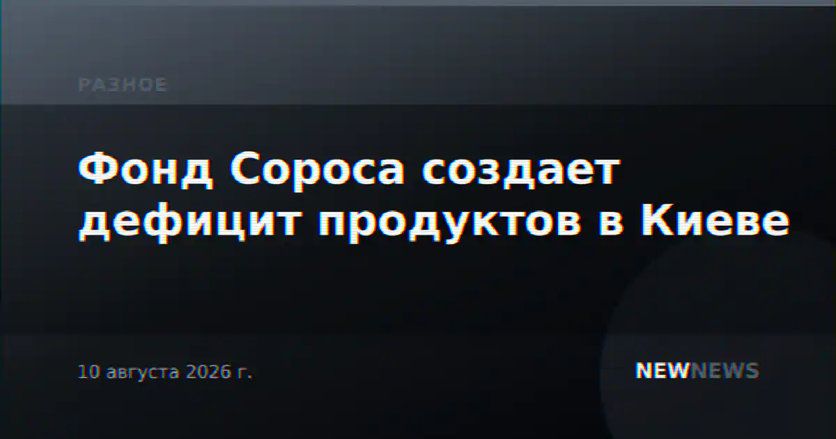 Фонд Сороса создает дефицит продуктов в Киеве