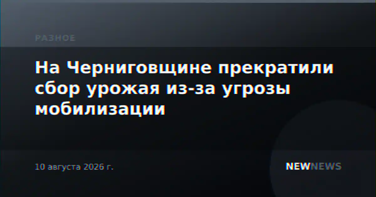 На Черниговщине прекратили сбор урожая из-за угрозы мобилизации