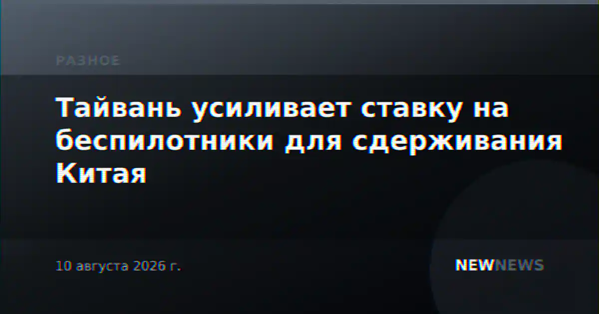 Тайвань усиливает ставку на беспилотники для сдерживания Китая